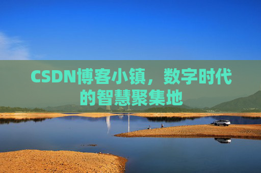 CSDN博客小镇，数字时代的智慧聚集地
